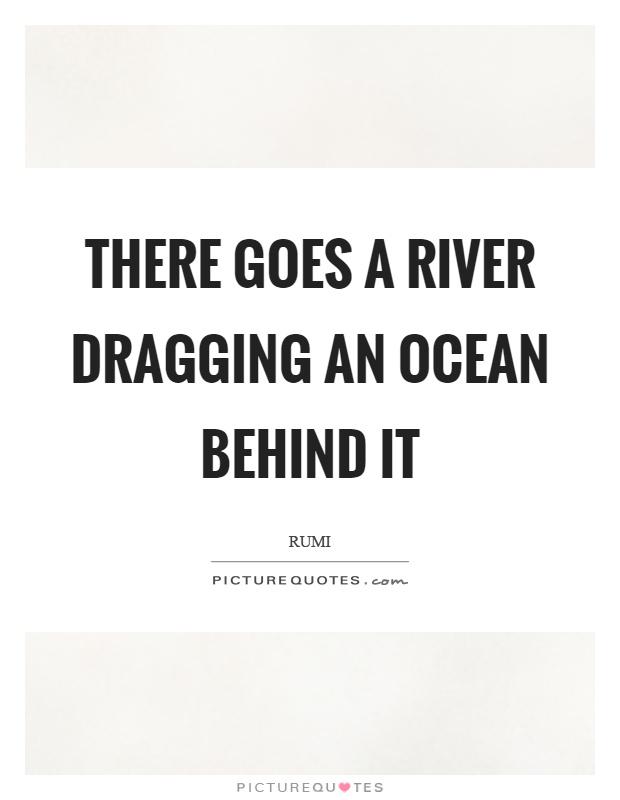 there-goes-a-river-dragging-an-ocean-behind-it-rumi.jpg